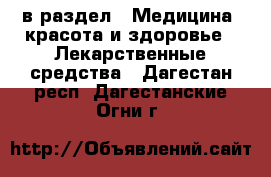  в раздел : Медицина, красота и здоровье » Лекарственные средства . Дагестан респ.,Дагестанские Огни г.